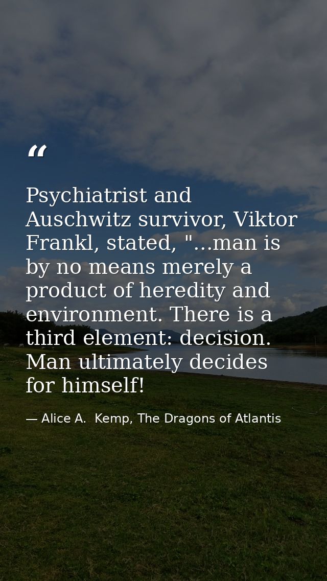 Psychiatrist and Auschwitz survivor, Viktor Frankl, stated, "...man is by no means merely a product of heredity and envi — Alice A.  Kemp, The Dragons of Atlantis