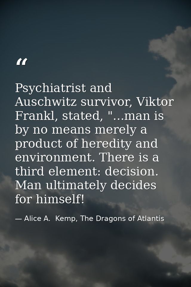 Psychiatrist and Auschwitz survivor, Viktor Frankl, stated, "...man is by no means merely a product of heredity and envi — Alice A.  Kemp, The Dragons of Atlantis