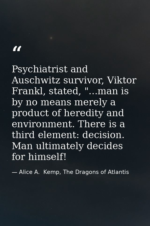 Psychiatrist and Auschwitz survivor, Viktor Frankl, stated, "...man is by no means merely a product of heredity and envi — Alice A.  Kemp, The Dragons of Atlantis