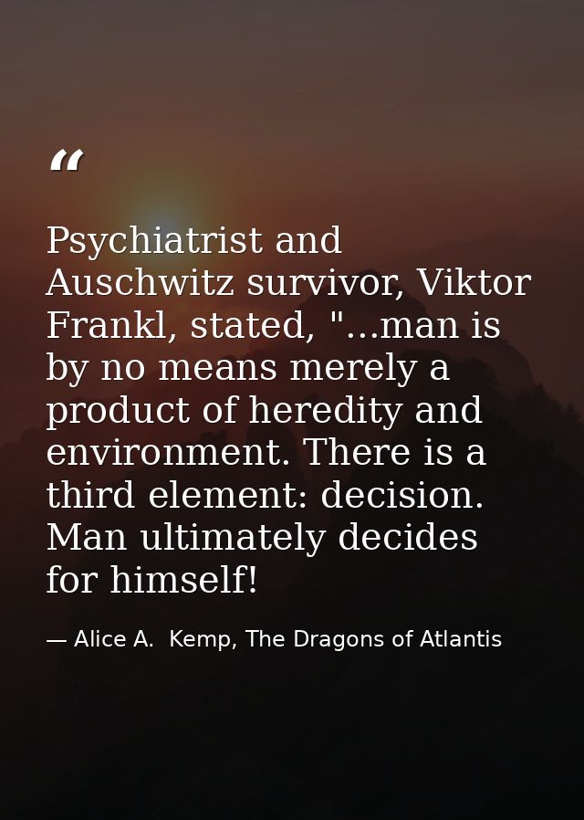 Psychiatrist and Auschwitz survivor, Viktor Frankl, stated, "...man is by no means merely a product of heredity and envi — Alice A.  Kemp, The Dragons of Atlantis