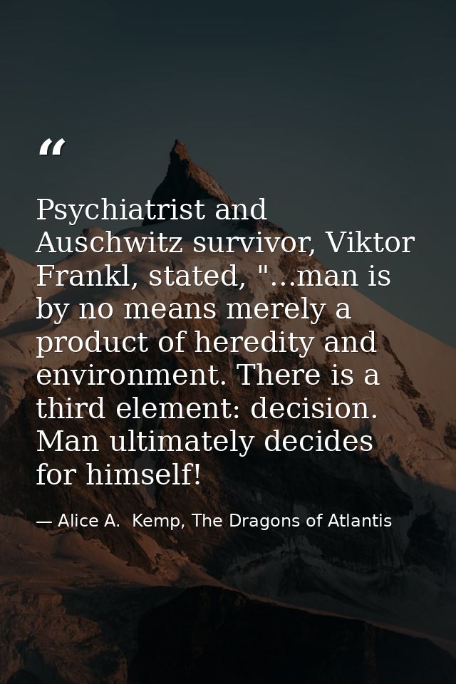 Psychiatrist and Auschwitz survivor, Viktor Frankl, stated, "...man is by no means merely a product of heredity and envi — Alice A.  Kemp, The Dragons of Atlantis