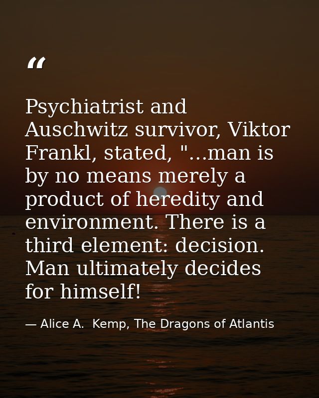 Psychiatrist and Auschwitz survivor, Viktor Frankl, stated, "...man is by no means merely a product of heredity and envi — Alice A.  Kemp, The Dragons of Atlantis