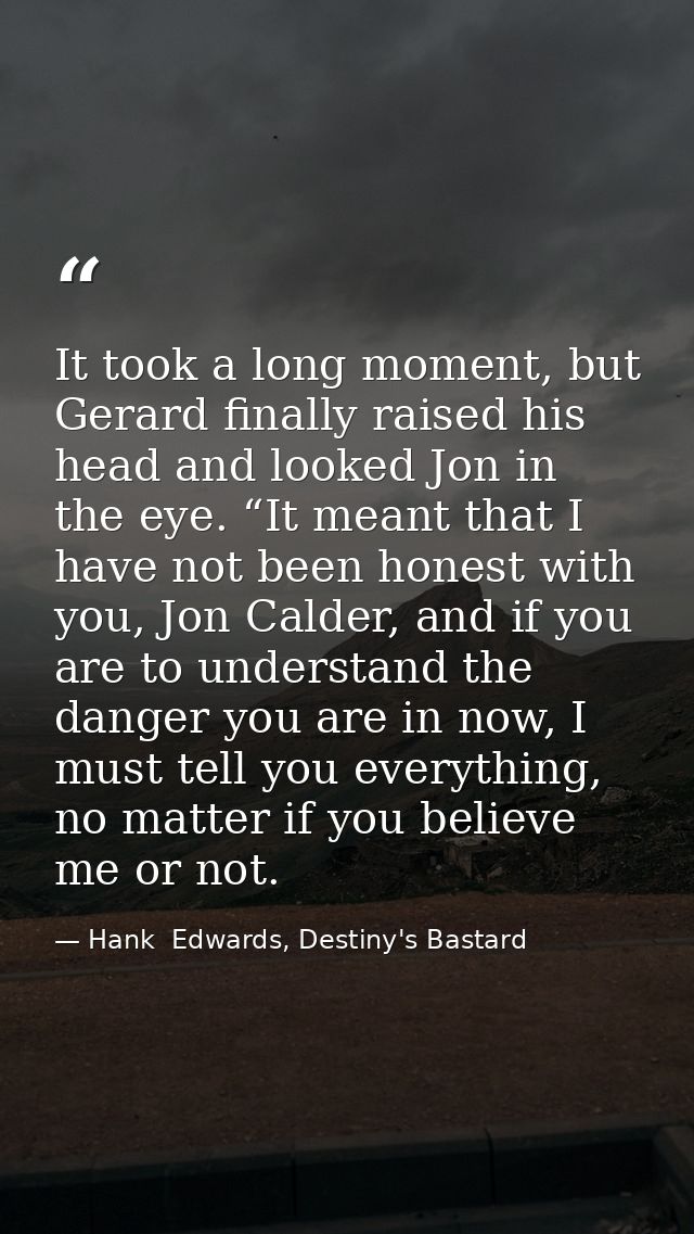 It took a long moment, but Gerard finally raised his head and looked Jon in the eye. “It meant that I have not been hone — Hank  Edwards, Destiny's Bastard