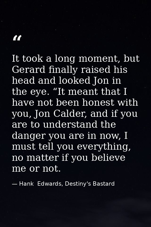 It took a long moment, but Gerard finally raised his head and looked Jon in the eye. “It meant that I have not been hone — Hank  Edwards, Destiny's Bastard