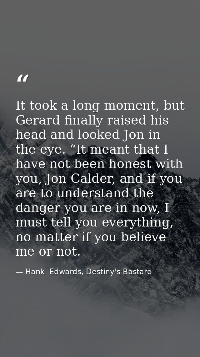 It took a long moment, but Gerard finally raised his head and looked Jon in the eye. “It meant that I have not been hone — Hank  Edwards, Destiny's Bastard