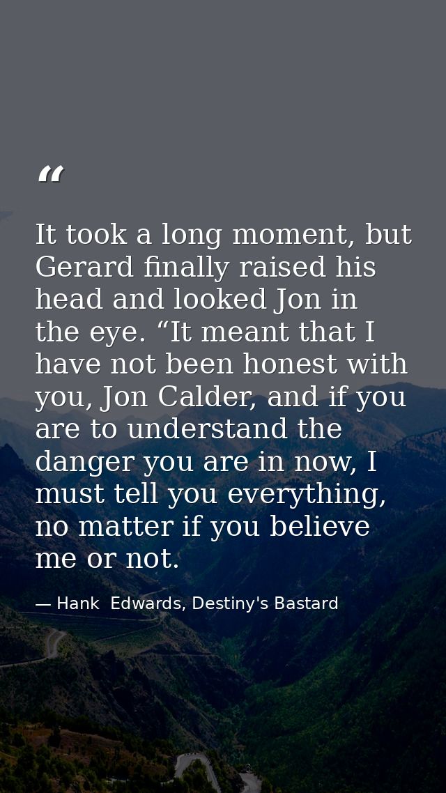 It took a long moment, but Gerard finally raised his head and looked Jon in the eye. “It meant that I have not been hone — Hank  Edwards, Destiny's Bastard