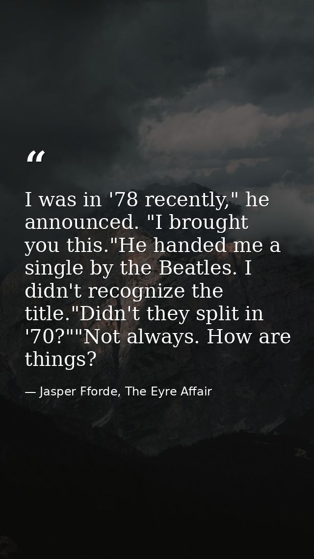 I was in '78 recently," he announced. "I brought you this."He handed me a single by the Beatles. I didn't recognize the  — Jasper Fforde, The Eyre Affair