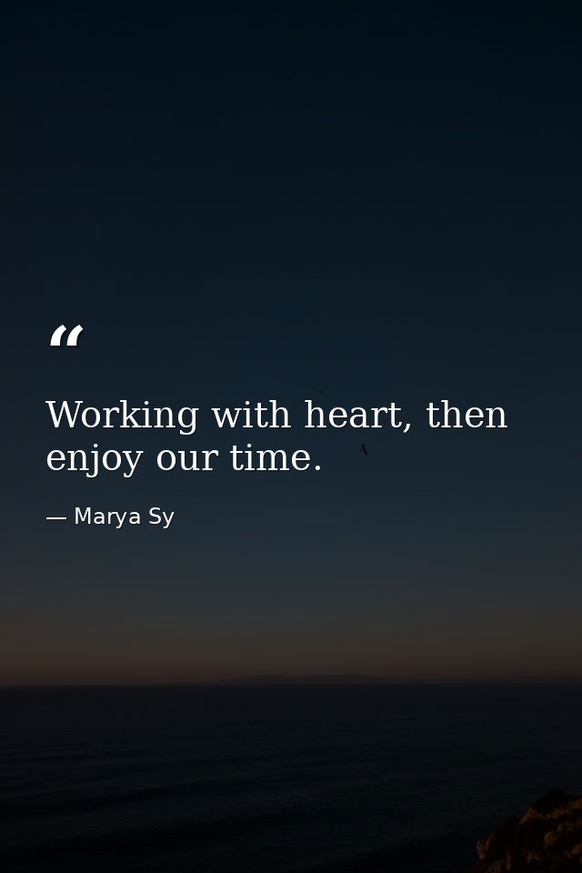 Working with heart, then enjoy our time. — Marya Sy