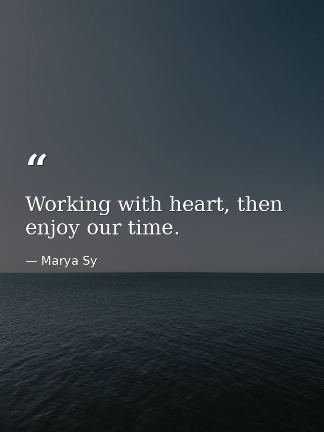 Working with heart, then enjoy our time. — Marya Sy
