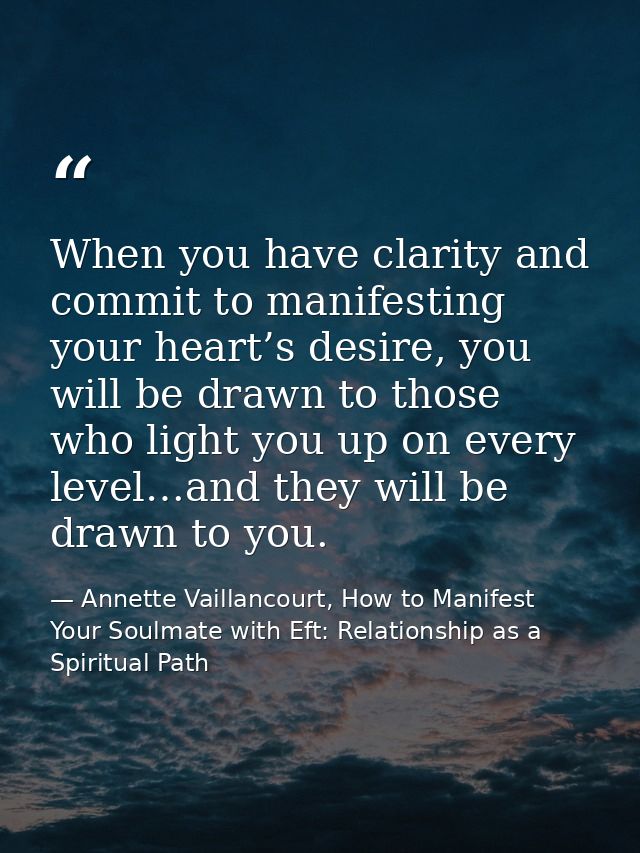 When you have clarity and commit to manifesting your heart’s desire, you will be drawn to those who light you up on ever — Annette Vaillancourt, How to Manifest Your Soulmate with Eft: Relationship as a Spiritual Path