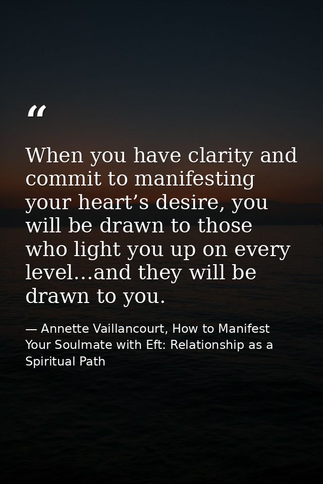 When you have clarity and commit to manifesting your heart’s desire, you will be drawn to those who light you up on ever — Annette Vaillancourt, How to Manifest Your Soulmate with Eft: Relationship as a Spiritual Path