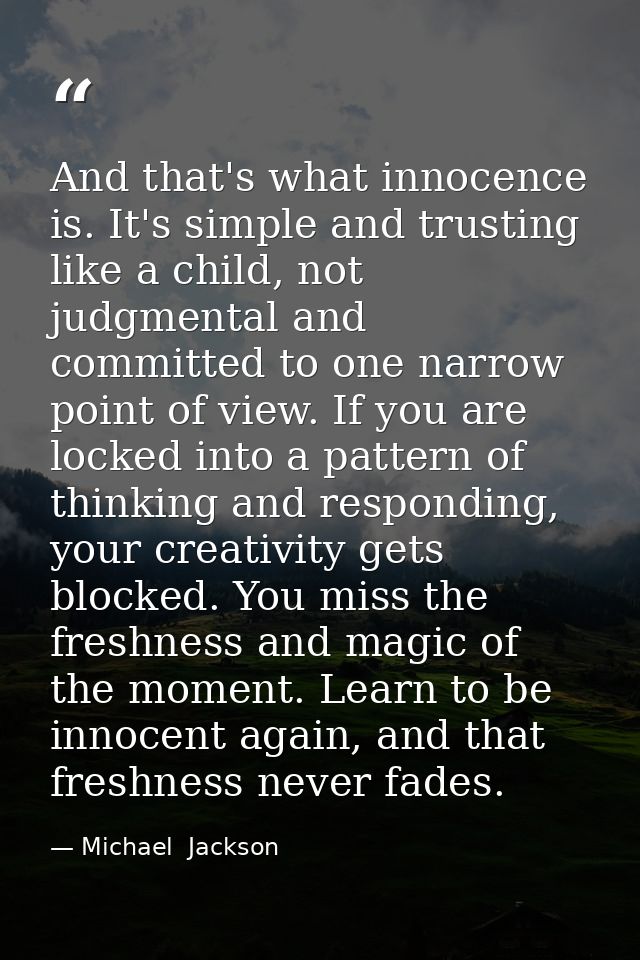 And that's what innocence is. It's simple and trusting like a child, not judgmental and committed to one narrow point of — Michael  Jackson