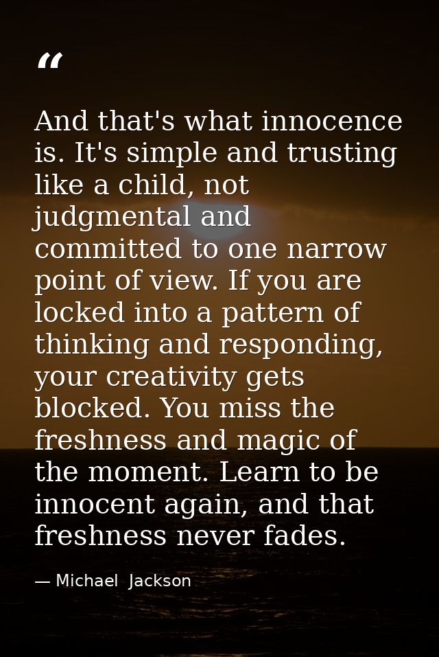 And that's what innocence is. It's simple and trusting like a child, not judgmental and committed to one narrow point of — Michael  Jackson