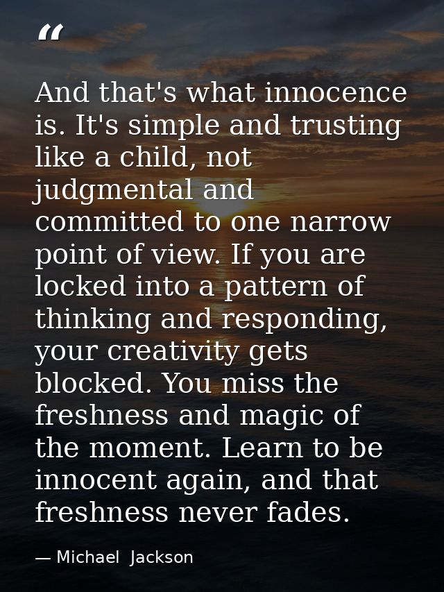 And that's what innocence is. It's simple and trusting like a child, not judgmental and committed to one narrow point of — Michael  Jackson