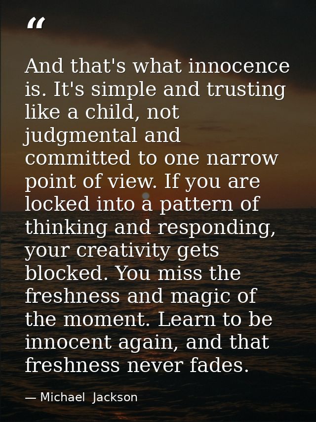 And that's what innocence is. It's simple and trusting like a child, not judgmental and committed to one narrow point of — Michael  Jackson