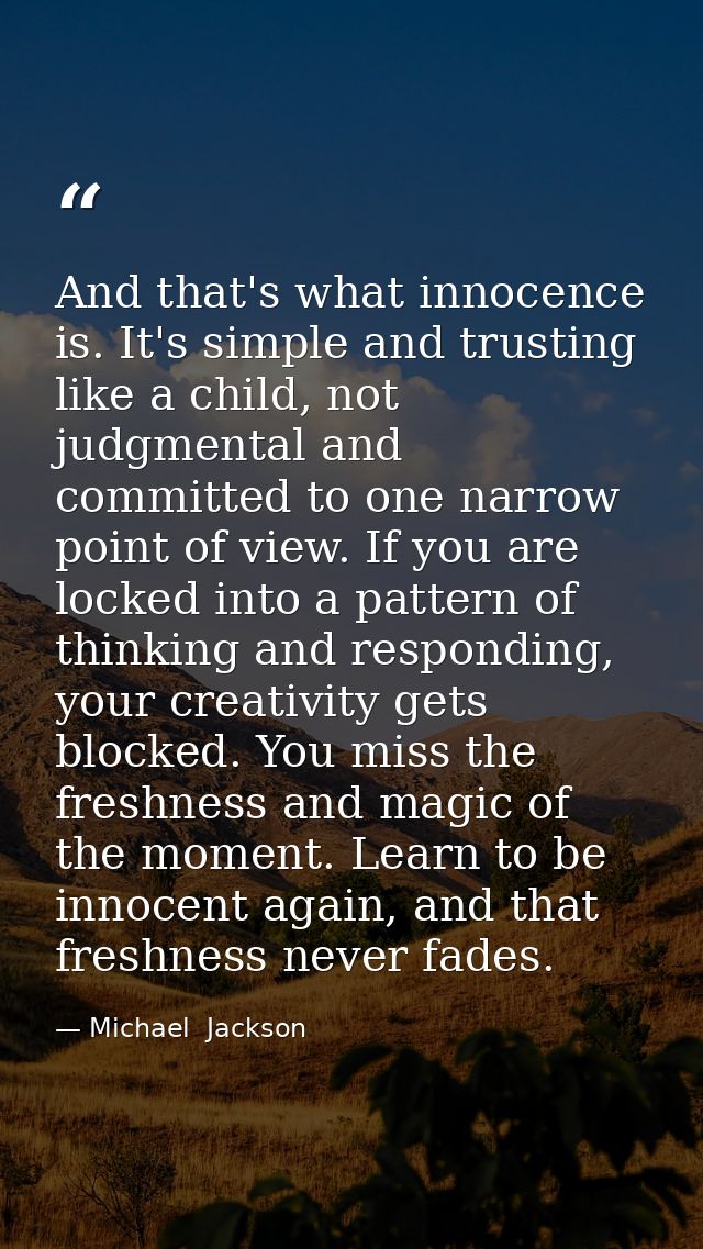 And that's what innocence is. It's simple and trusting like a child, not judgmental and committed to one narrow point of — Michael  Jackson