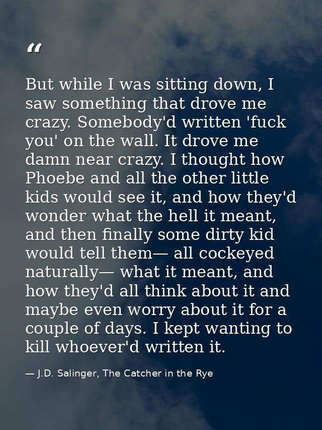 But while I was sitting down, I saw something that drove me crazy. Somebody'd written 'fuck you' on the wall. It drove m — J.D. Salinger, The Catcher in the Rye