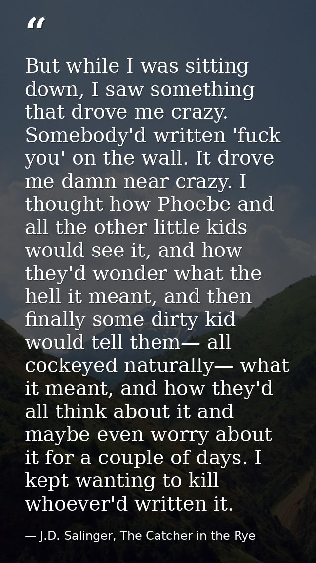 But while I was sitting down, I saw something that drove me crazy. Somebody'd written 'fuck you' on the wall. It drove m — J.D. Salinger, The Catcher in the Rye