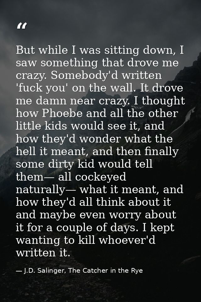 But while I was sitting down, I saw something that drove me crazy. Somebody'd written 'fuck you' on the wall. It drove m — J.D. Salinger, The Catcher in the Rye