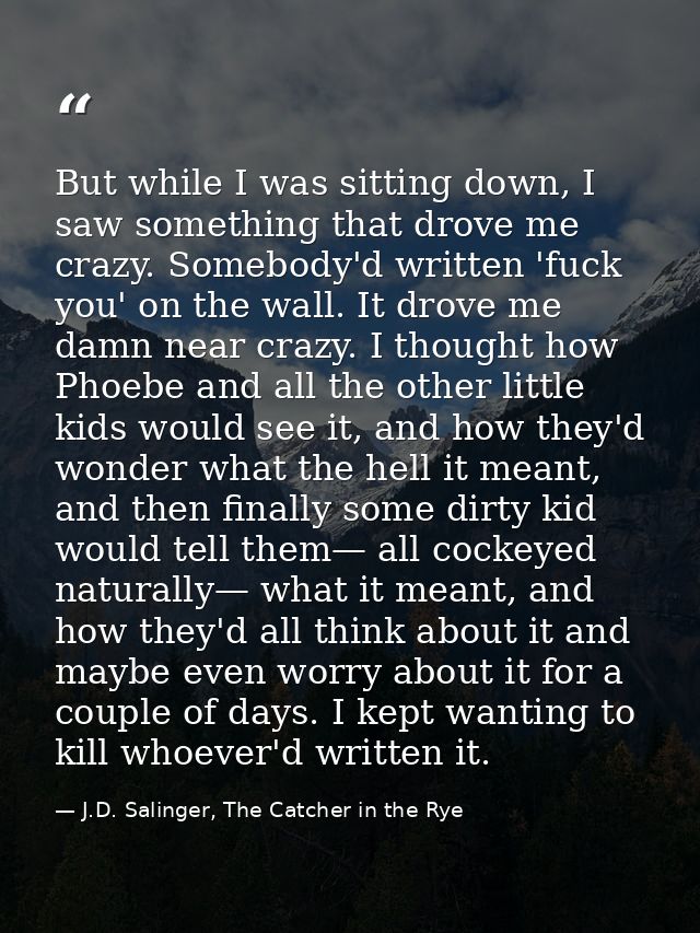 But while I was sitting down, I saw something that drove me crazy. Somebody'd written 'fuck you' on the wall. It drove m — J.D. Salinger, The Catcher in the Rye