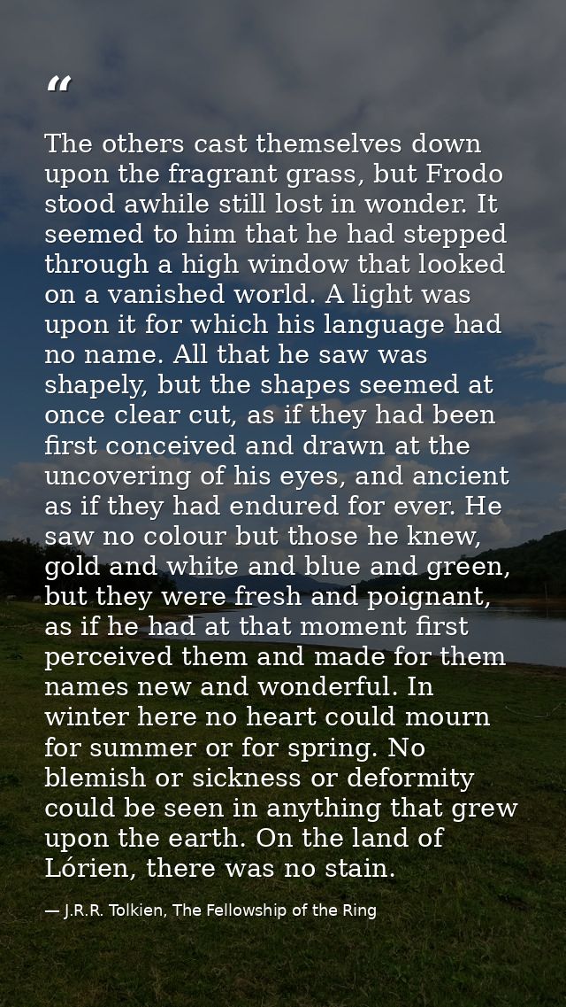 The others cast themselves down upon the fragrant grass, but Frodo stood awhile still lost in wonder. It seemed to him t — J.R.R. Tolkien, The Fellowship of the Ring