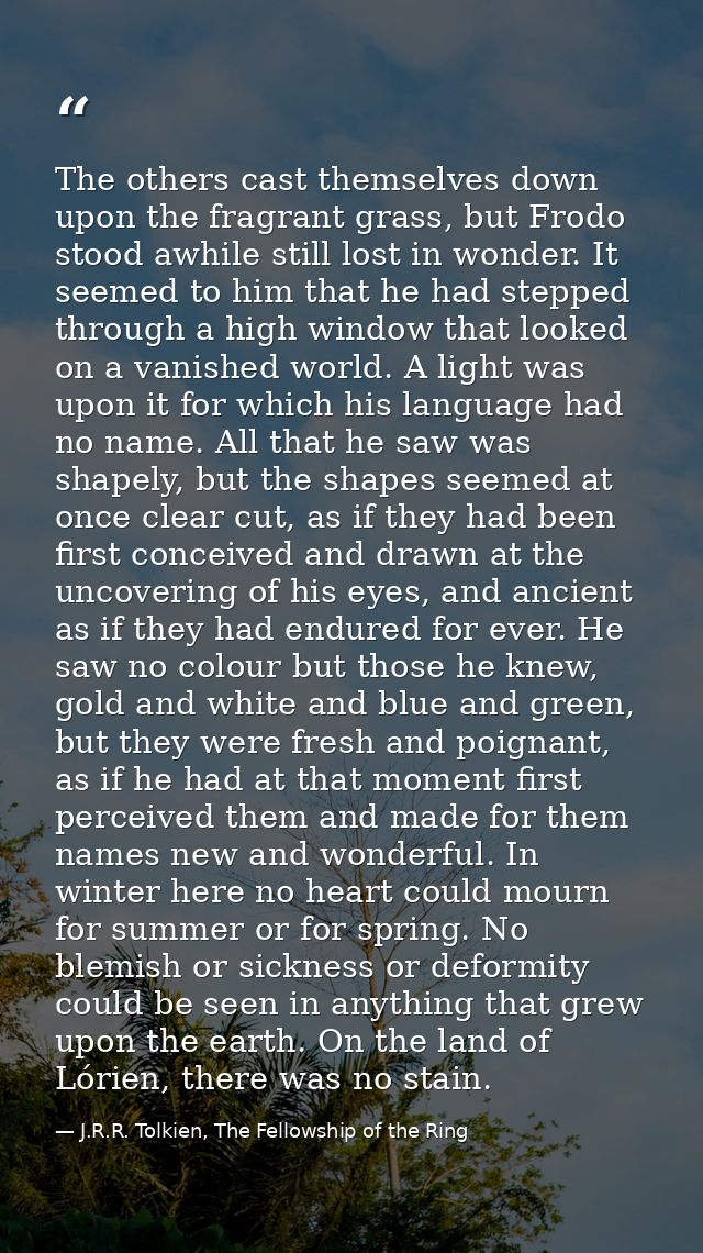 The others cast themselves down upon the fragrant grass, but Frodo stood awhile still lost in wonder. It seemed to him t — J.R.R. Tolkien, The Fellowship of the Ring