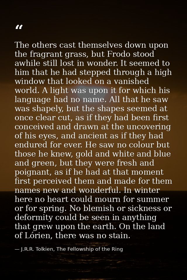 The others cast themselves down upon the fragrant grass, but Frodo stood awhile still lost in wonder. It seemed to him t — J.R.R. Tolkien, The Fellowship of the Ring