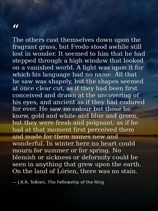 The others cast themselves down upon the fragrant grass, but Frodo stood awhile still lost in wonder. It seemed to him t — J.R.R. Tolkien, The Fellowship of the Ring
