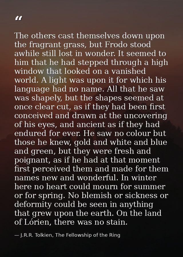 The others cast themselves down upon the fragrant grass, but Frodo stood awhile still lost in wonder. It seemed to him t — J.R.R. Tolkien, The Fellowship of the Ring