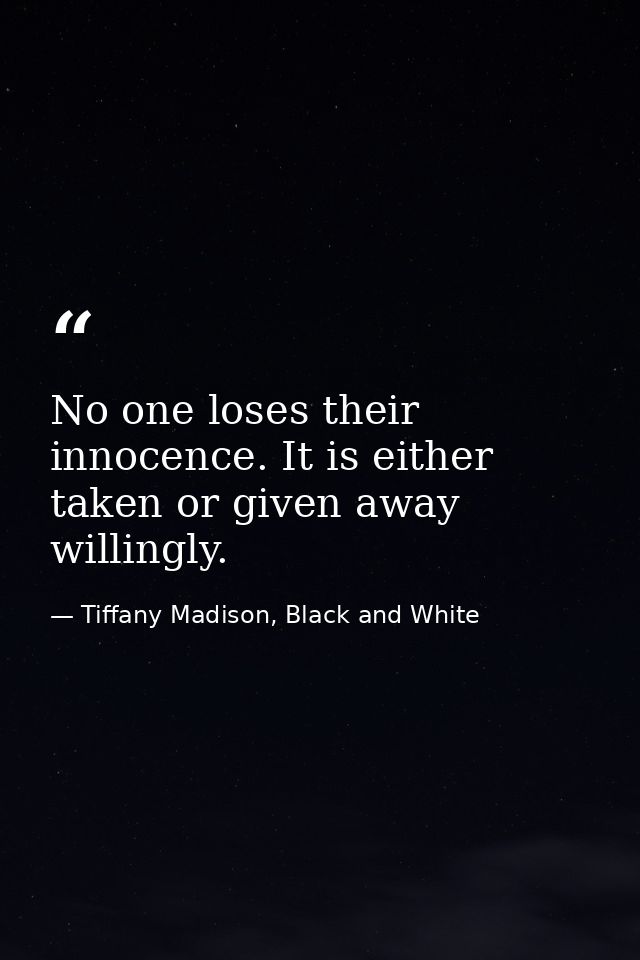 No one loses their innocence. It is either taken or given away willingly. — Tiffany Madison, Black and White