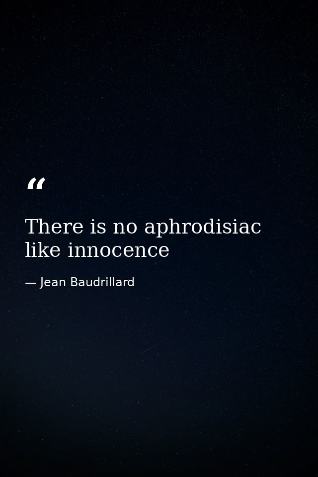 There is no aphrodisiac like innocence — Jean Baudrillard
