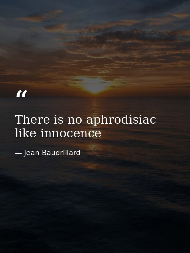 There is no aphrodisiac like innocence — Jean Baudrillard