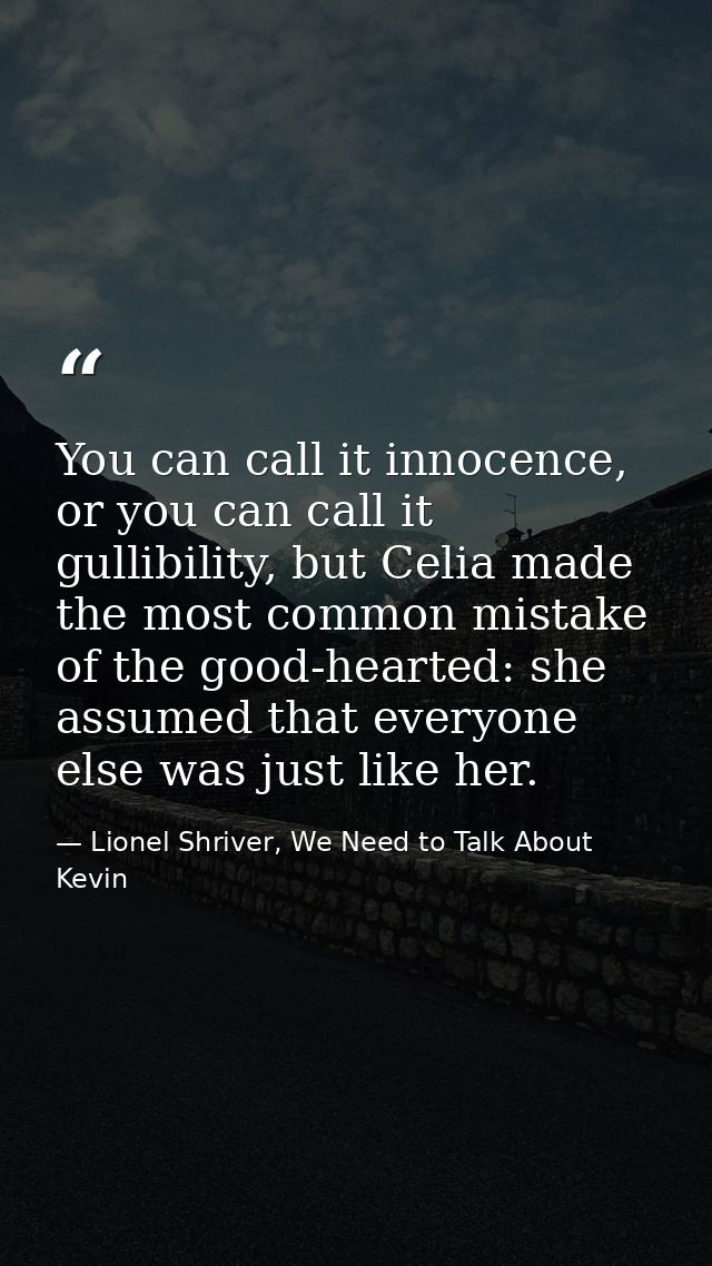 You can call it innocence, or you can call it gullibility, but Celia made the most common mistake of the good-hearted: s — Lionel Shriver, We Need to Talk About Kevin
