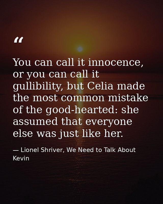You can call it innocence, or you can call it gullibility, but Celia made the most common mistake of the good-hearted: s — Lionel Shriver, We Need to Talk About Kevin