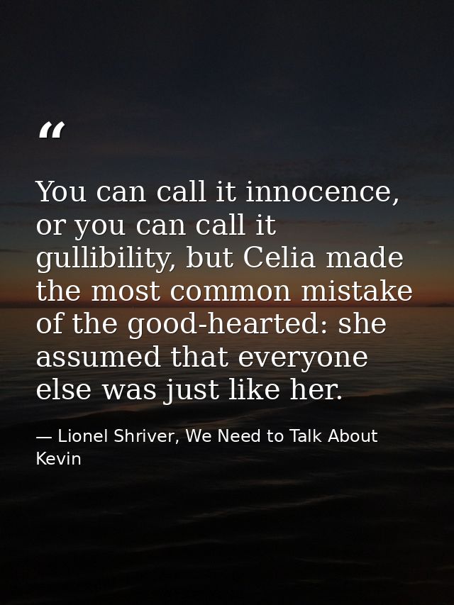 You can call it innocence, or you can call it gullibility, but Celia made the most common mistake of the good-hearted: s — Lionel Shriver, We Need to Talk About Kevin