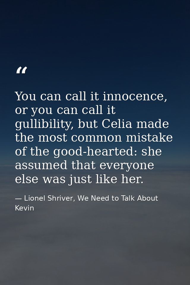 You can call it innocence, or you can call it gullibility, but Celia made the most common mistake of the good-hearted: s — Lionel Shriver, We Need to Talk About Kevin