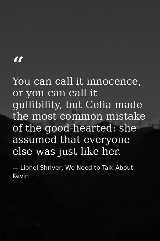 You can call it innocence, or you can call it gullibility, but Celia made the most common mistake of the good-hearted: s — Lionel Shriver, We Need to Talk About Kevin