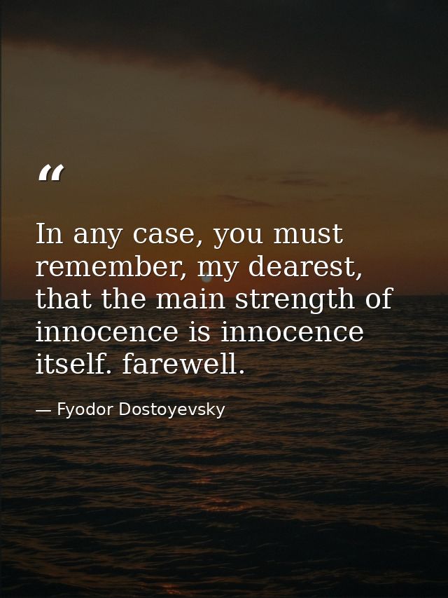 In any case, you must remember, my dearest, that the main strength of innocence is innocence itself. farewell. — Fyodor Dostoyevsky