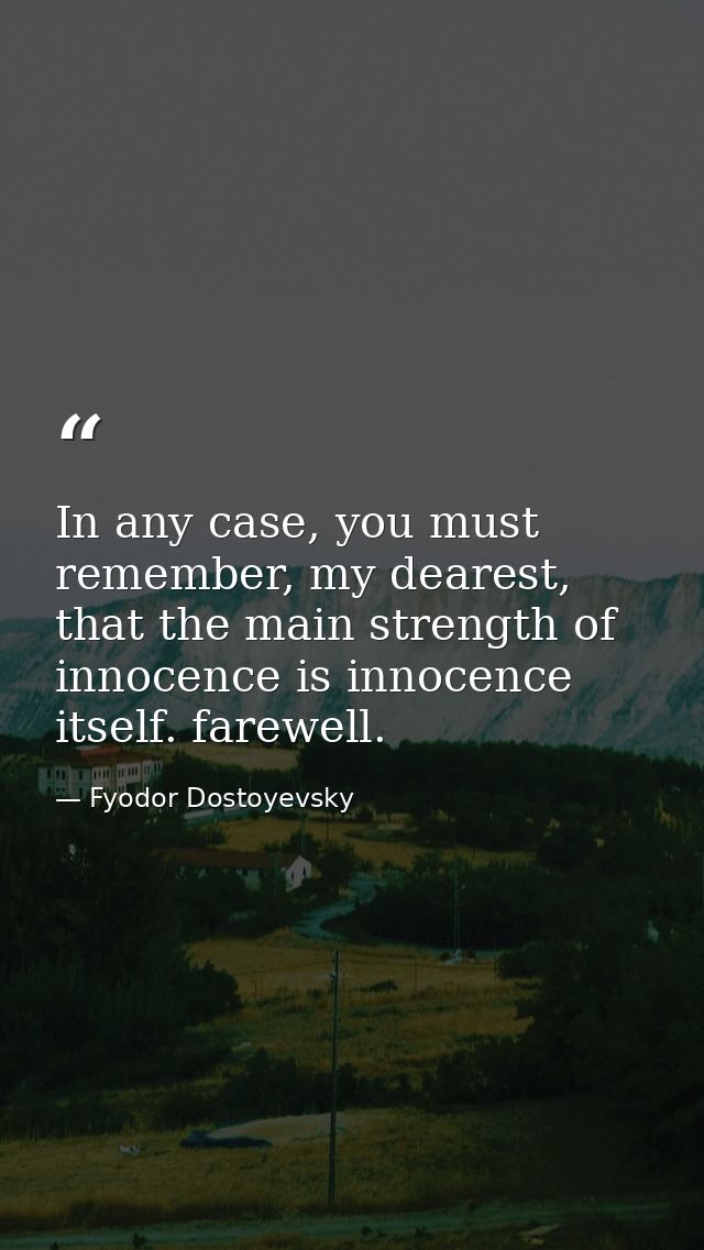 In any case, you must remember, my dearest, that the main strength of innocence is innocence itself. farewell. — Fyodor Dostoyevsky
