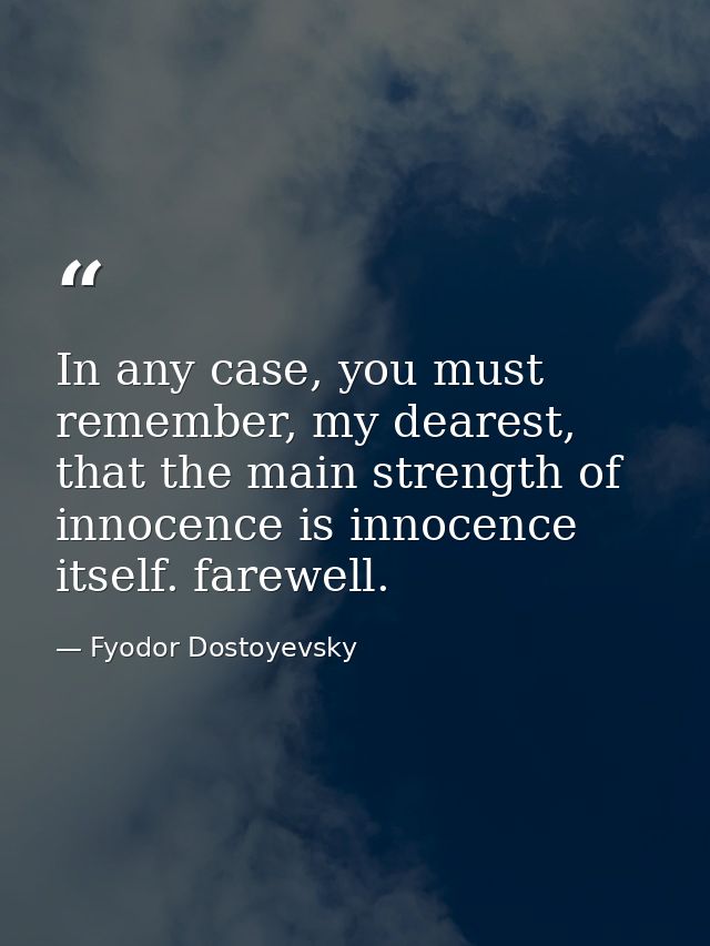 In any case, you must remember, my dearest, that the main strength of innocence is innocence itself. farewell. — Fyodor Dostoyevsky