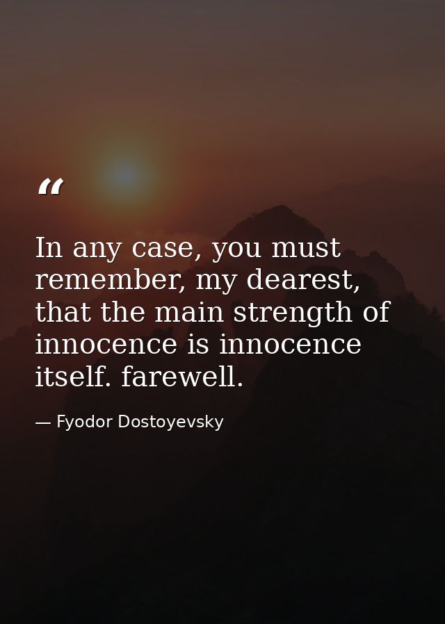 In any case, you must remember, my dearest, that the main strength of innocence is innocence itself. farewell. — Fyodor Dostoyevsky