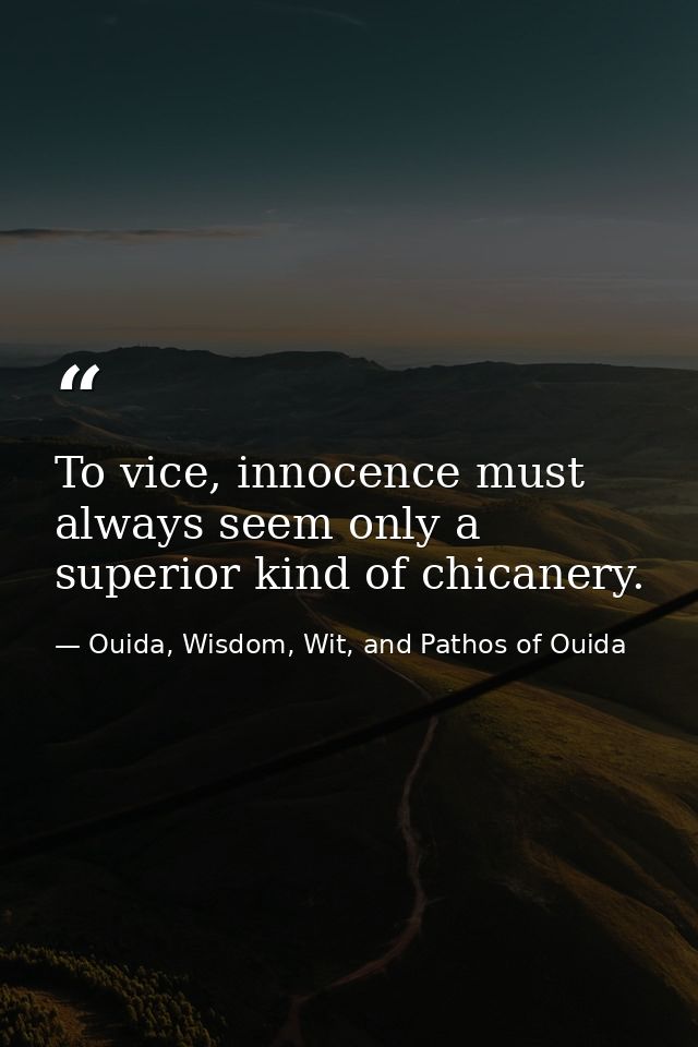 To vice, innocence must always seem only a superior kind of chicanery. — Ouida, Wisdom, Wit, and Pathos of Ouida