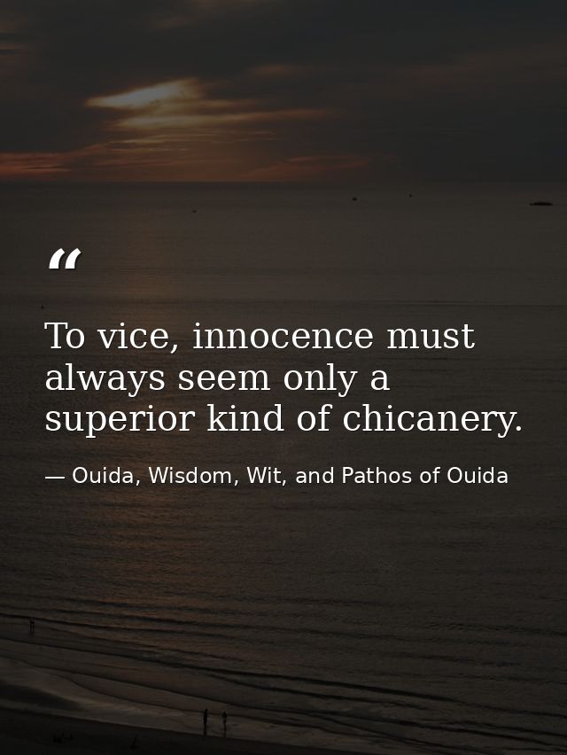 To vice, innocence must always seem only a superior kind of chicanery. — Ouida, Wisdom, Wit, and Pathos of Ouida