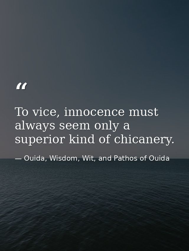 To vice, innocence must always seem only a superior kind of chicanery. — Ouida, Wisdom, Wit, and Pathos of Ouida