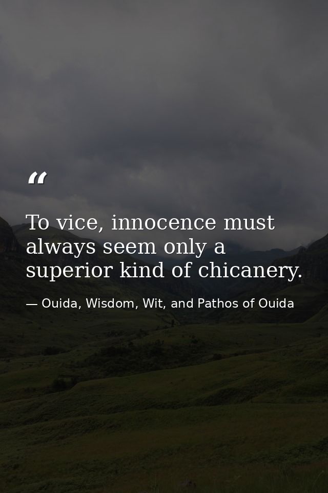 To vice, innocence must always seem only a superior kind of chicanery. — Ouida, Wisdom, Wit, and Pathos of Ouida