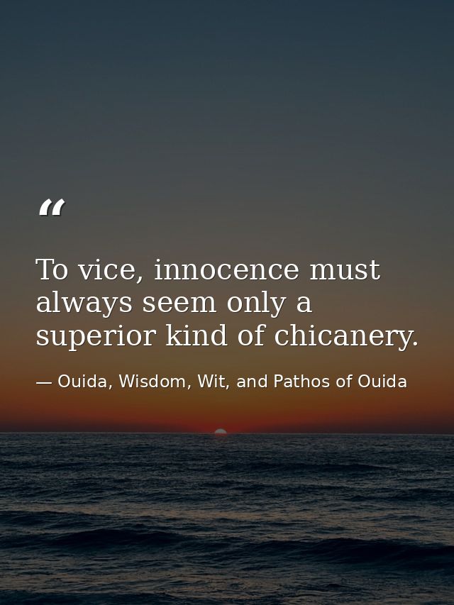 To vice, innocence must always seem only a superior kind of chicanery. — Ouida, Wisdom, Wit, and Pathos of Ouida