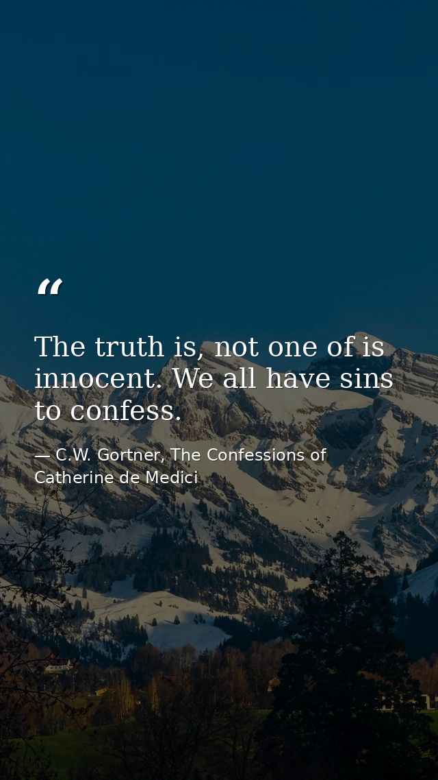 The truth is, not one of is innocent. We all have sins to confess. — C.W. Gortner, The Confessions of Catherine de Medici