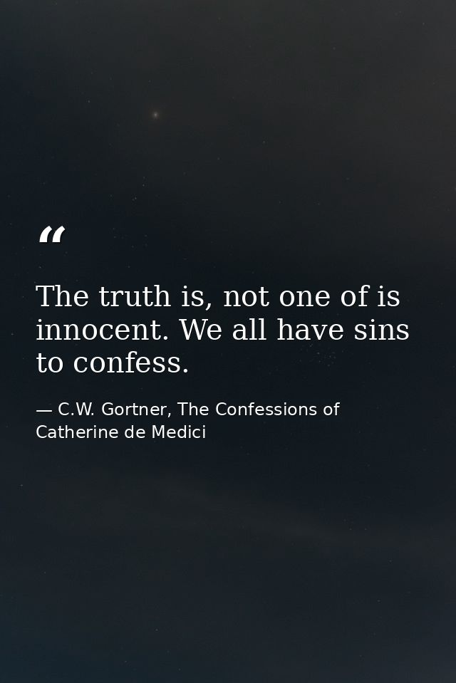 The truth is, not one of is innocent. We all have sins to confess. — C.W. Gortner, The Confessions of Catherine de Medici