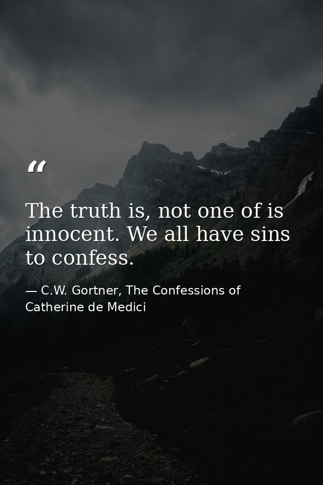 The truth is, not one of is innocent. We all have sins to confess. — C.W. Gortner, The Confessions of Catherine de Medici