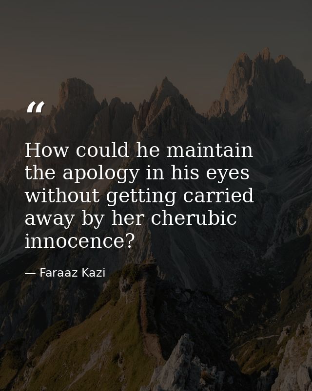 How could he maintain the apology in his eyes without getting carried away by her cherubic innocence? — Faraaz Kazi